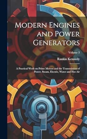 modern engines and power generators a practical work on prime movers and the transmission of power steam