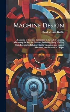 machine design a manual of practical instruction in the art of creating machinery for specific purposes