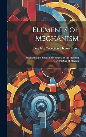 elements of mechanism elucidating the scientific principles of the practical construction of machin 1st