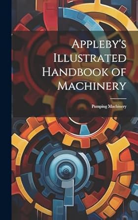 applebys illustrated handbook of machinery pumping machinery 1st edition anonymous 1019666625, 978-1019666623