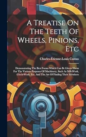 a treatise on the teeth of wheels pinions etc demonstrating the best forms which can be given them for the