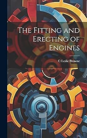 the fitting and erecting of engines 1st edition c leslie browne 1020371196, 978-1020371196