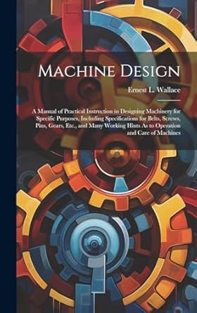 machine design a manual of practical instruction in designing machinery for specific purposes including