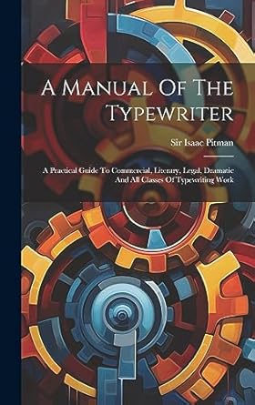 a manual of the typewriter a practical guide to commercial literary legal dramatic and all classes of