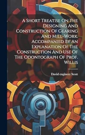 a short treatise on the designing and construction of gearing and mill work accompanied by an explanation of