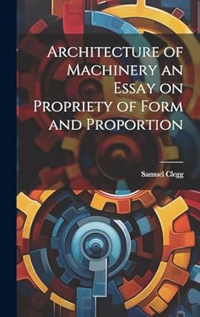 architecture of machinery an essay on propriety of form and proportion 1st edition samuel clegg 1019616911,