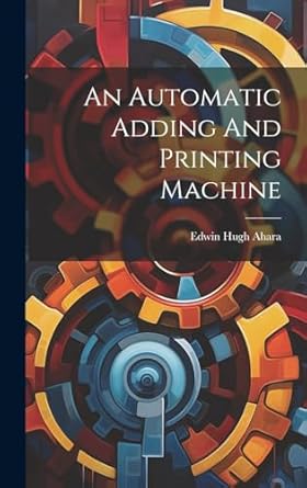 an automatic adding and printing machine 1st edition edwin hugh ahara 101954578x, 978-1019545782