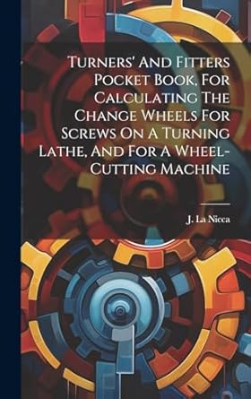 turners and fitters pocket book for calculating the change wheels for screws on a turning lathe and for a