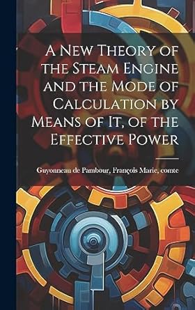 a new theory of the steam engine and the mode of calculation by means of it of the effective power 1st