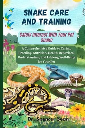 snake care and training safely interact with your pet snake a comprehensive guide to caring breeding