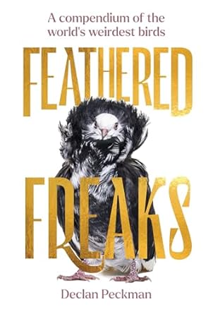 feathered freaks a compendium of the worlds weirdest birds 1st edition declan peckman 1923049488,