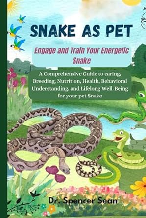 snake as pet engage and train your energetic snake a comprehensive guide to caring breeding nutrition health