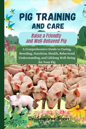 pig training and care raise a friendly and well behaved pig a comprehensive guide to caring breeding