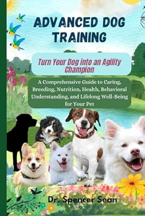 advanced dog training turn your dog into an agility champion a comprehensive guide to caring breeding