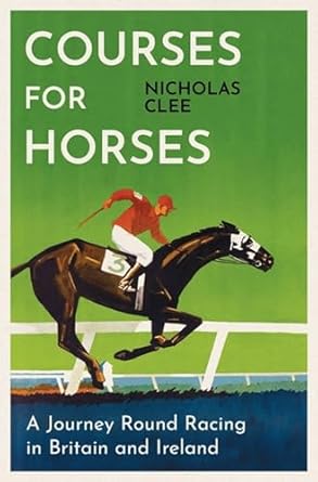 courses for horses a journey round the racecourses of great britain and ireland 1st edition nicholas clee