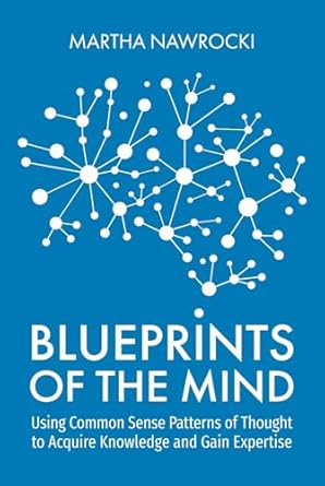 blueprints of the mind using common sense patterns of thought to acquire knowledge and gain expertise 1st