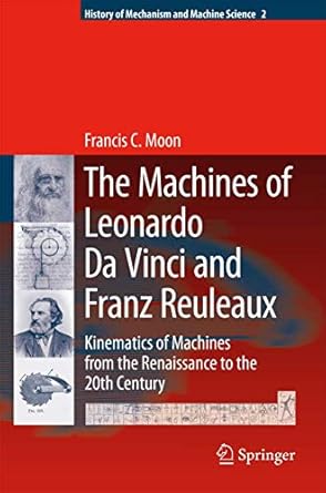 the machines of leonardo da vinci and franz reuleaux kinematics of machines from the renaissance to the 20th