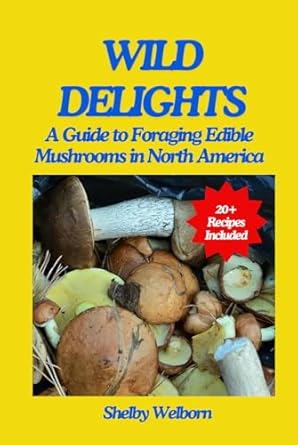 wild delight a guide to foraging edible mushrooms in north america 1st edition shelby welborn b0djc6myp7,