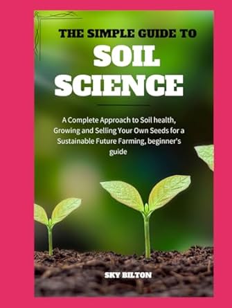 the simple guide to soil science a complete approach to soil health growing and selling your own seeds for a