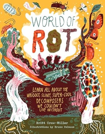 world of rot learn all about the wriggly slimy super cool decomposers we couldnt live without 1st edition