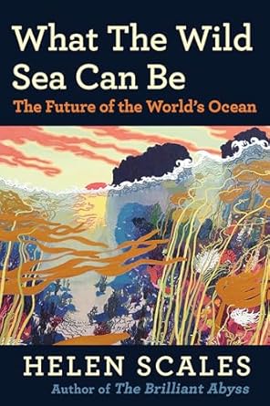 what the wild sea can be the future of the worlds ocean 1st edition helen scales 0802162991, 978-0802162991