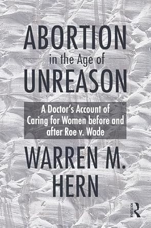 abortion in the age of unreason a doctors account of caring for women before and after roe v wade 1st edition