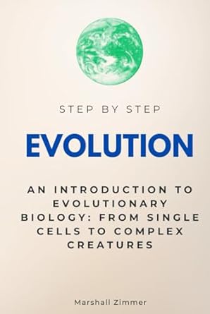 evolution step by step an introduction to evolutionary biology from single cells to complex creatures 1st