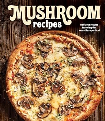 mushroom recipes delicious recipes featuring this versatile superfood 1st edition publications international