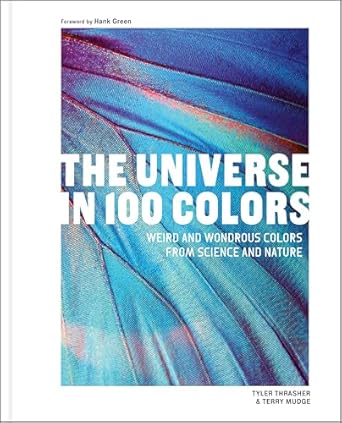 the universe in 100 colors weird and wondrous colors from science and nature 1st edition tyler thrasher