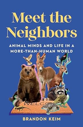 meet the neighbors animal minds and life in a more than human world 1st edition brandon keim 1324007087,