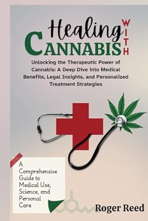 healing with cannabis unlocking the therapeutic power of cannabis a deep dive into medical benefits legal