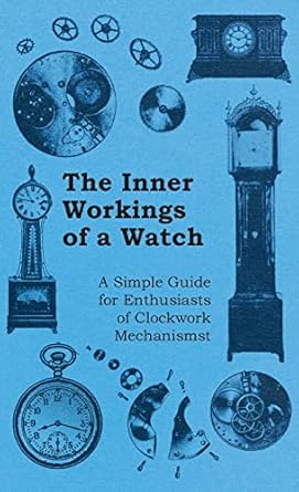 inner workings of a watch a simple guide for enthusiasts of clockwork mechanisms 1st edition anon 1528770749,