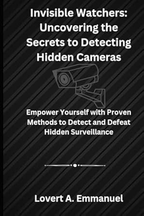 invisible watchers uncovering the secrets to detecting hidden cameras empower yourself with proven methods to