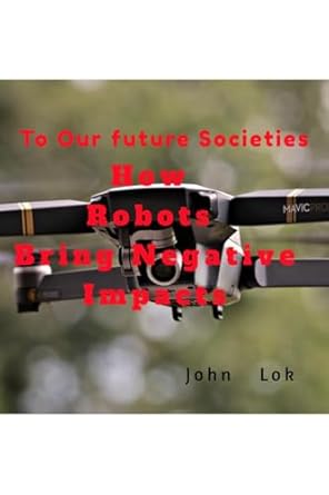 how robots bring negative impacts to our future societies 1st edition john lok b0dbfm2fg2, 979-8895193013