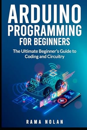 arduino programming for beginners the ultimate beginners guide to coding and circuitry 1st edition rama nolan