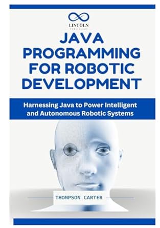 java programming for robotic development harnessing java to power intelligent and autonomous robotic systems