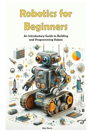 robotics for beginners an introductory guide to building and programming robots 1st edition may sherry