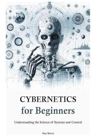 cybernetics for beginners understanding the science of systems and control 1st edition may sherry b0dg25hckn,