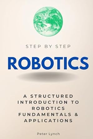 robotics step by step a structured introduction to robotics fundamentals and applications 1st edition peter