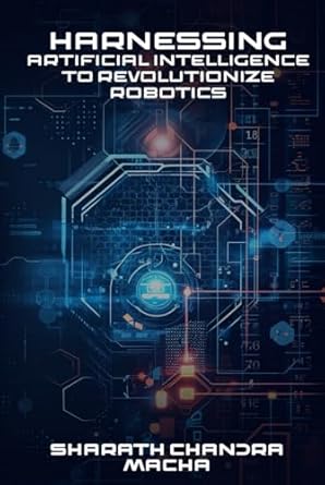 harnessing artificial intelligence to revolutionize robotics 1st edition sharath chandra macha b0d9hs8byc,