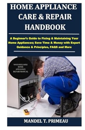 home appliance care and repair handbook a beginners guide to fixing and maintaining your home appliances save