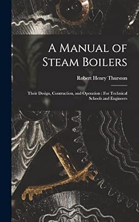 a manual of steam boilers their design contruction and operation for technical schools and engineers 1st