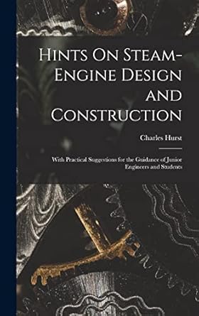 hints on steam engine design and construction with practical suggestions for the guidance of junior engineers