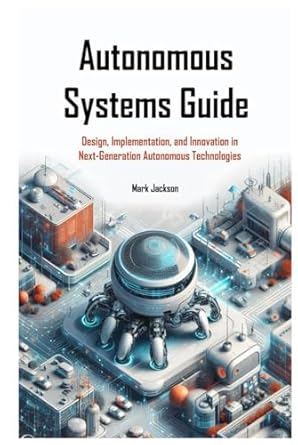 autonomous systems guide design implementation and innovation in next generation autonomous technologies 1st