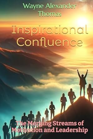 inspirational confluence the merging streams of motivation and leadership 1st edition wayne alexander thomas