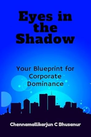 eyes in the shadow your blueprint for corporate dominance 1st edition chennamallikarjun c bhusanur