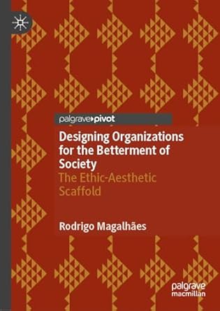 designing organizations for the betterment of society the ethic aesthetic scaffold 2024th edition rodrigo