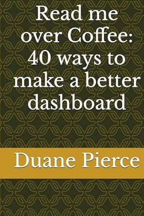 read me over coffee 40 ways to make a better dashboard 1st edition duane pierce b0dj331ms2, 979-8340304094