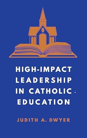 high impact leadership in catholic education 1st edition judith a dwyer 1647124611, 978-1647124618