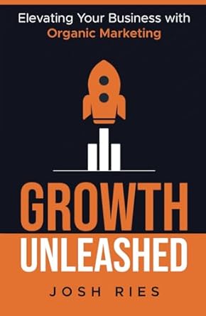 growth unleashed elevating your business with organic marketing 1st edition josh ries b0dc5zfw68,